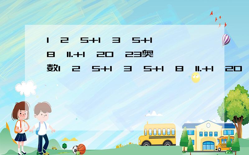 1÷2×5+1÷3×5+1÷8×11.+1÷20×23奥数1÷2×5+1÷3×5+1÷8×11.+1÷20×23奥数简便运算