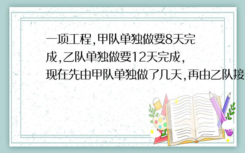 一项工程,甲队单独做要8天完成,乙队单独做要12天完成,现在先由甲队单独做了几天,再由乙队接着单独做,共用10天完成了任务.两队各做了几天?