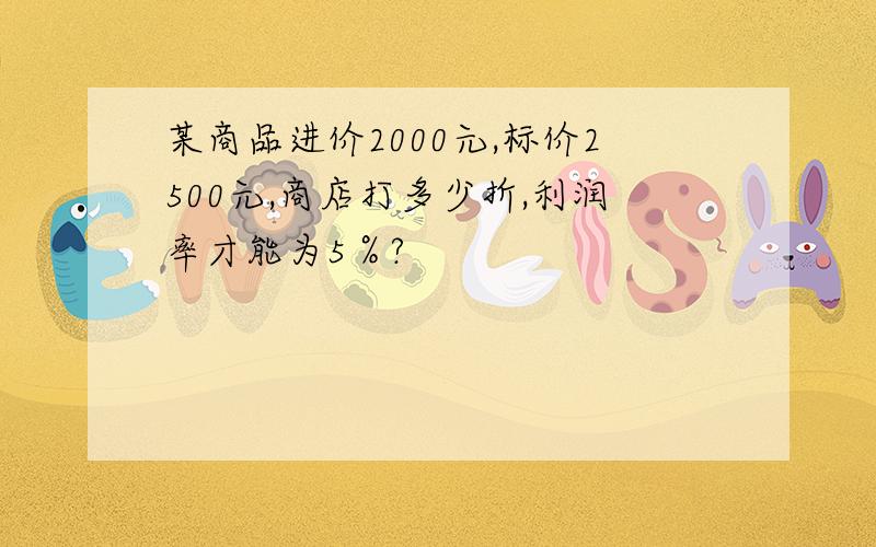 某商品进价2000元,标价2500元,商店打多少折,利润率才能为5％?