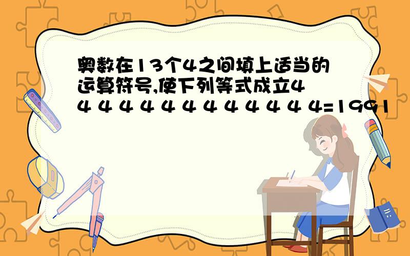 奥数在13个4之间填上适当的运算符号,使下列等式成立4 4 4 4 4 4 4 4 4 4 4 4 4=1991