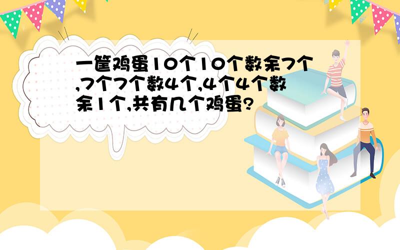 一筐鸡蛋10个10个数余7个,7个7个数4个,4个4个数余1个,共有几个鸡蛋?