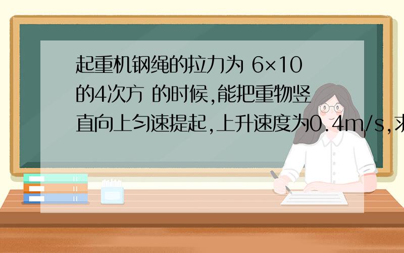 起重机钢绳的拉力为 6×10的4次方 的时候,能把重物竖直向上匀速提起,上升速度为0.4m/s,求（1）若使重物以0.2m/s的速度匀速下降,钢绳对重物的拉力大小是多少?（2）若重物在下降过程中停下来