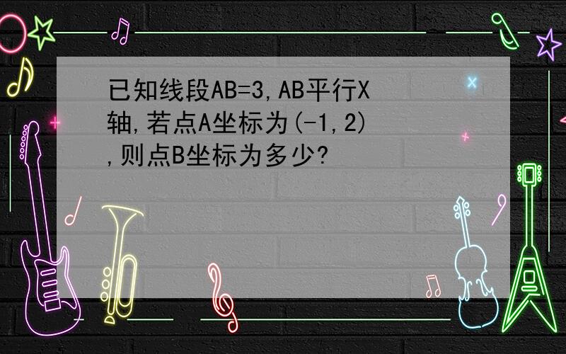 已知线段AB=3,AB平行X轴,若点A坐标为(-1,2),则点B坐标为多少?