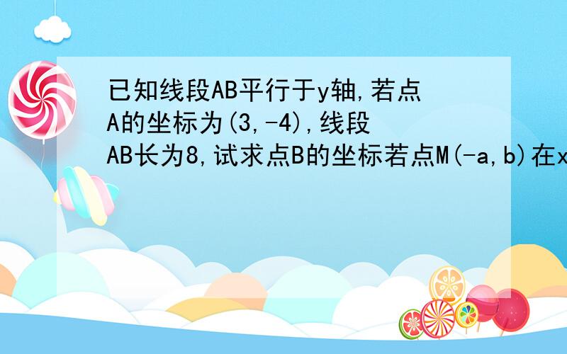 已知线段AB平行于y轴,若点A的坐标为(3,-4),线段AB长为8,试求点B的坐标若点M(-a,b)在x轴上,则点N(b-10,b+8)在（）