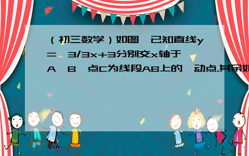 （初三数学）如图,已知直线y=√3/3x+3分别交x轴于A,B,点C为线段AB上的一动点.其余如图 就这16题   急,答对有加分