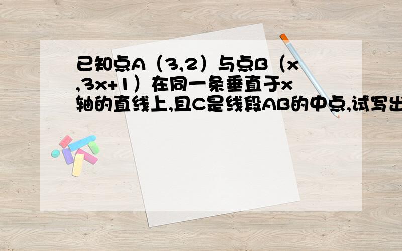 已知点A（3,2）与点B（x,3x+1）在同一条垂直于x轴的直线上,且C是线段AB的中点,试写出点B、点C的坐标