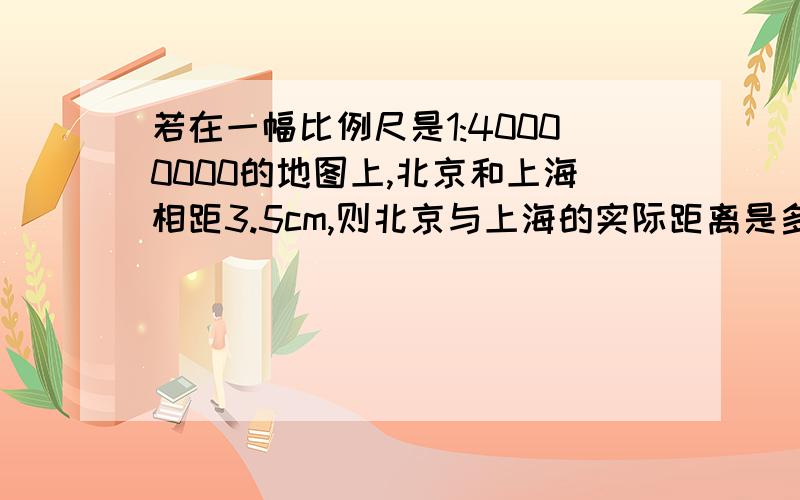 若在一幅比例尺是1:40000000的地图上,北京和上海相距3.5cm,则北京与上海的实际距离是多少千米呢?在一幅地图上,用3cm的线段表示实际距离600千米.在这幅地图上,量的甲乙两地的距离是4.5cm,甲乙