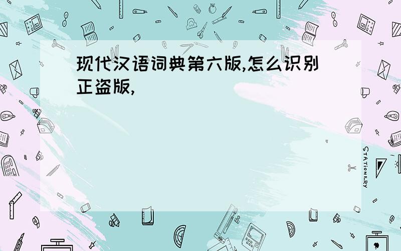 现代汉语词典第六版,怎么识别正盗版,