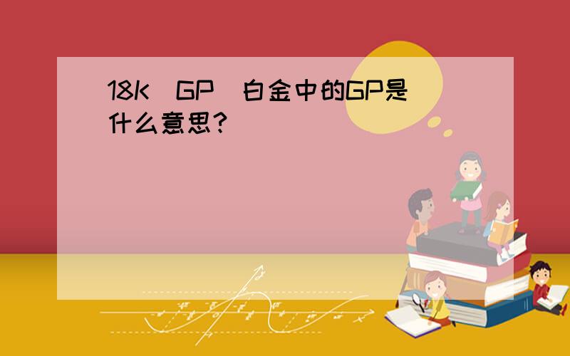 18K（GP）白金中的GP是什么意思?