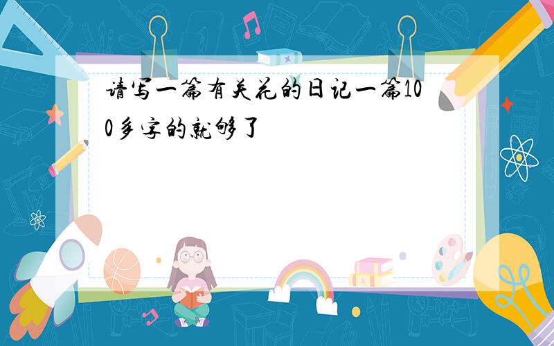 请写一篇有关花的日记一篇100多字的就够了