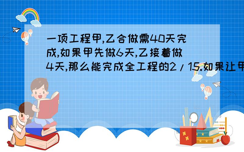 一项工程甲,乙合做需40天完成,如果甲先做6天,乙接着做4天,那么能完成全工程的2/15.如果让甲独做需要多少天做完?