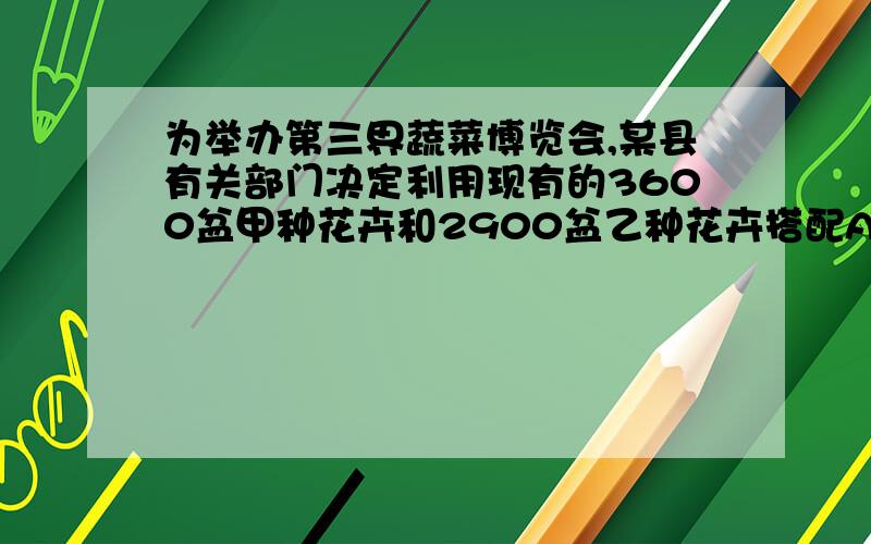 为举办第三界蔬菜博览会,某县有关部门决定利用现有的3600盆甲种花卉和2900盆乙种花卉搭配A、B两种园艺造型共50个,摆放在迎宾大道两侧,搭配每个造型所需花卉情况是这样的:造型A：甲90盆,