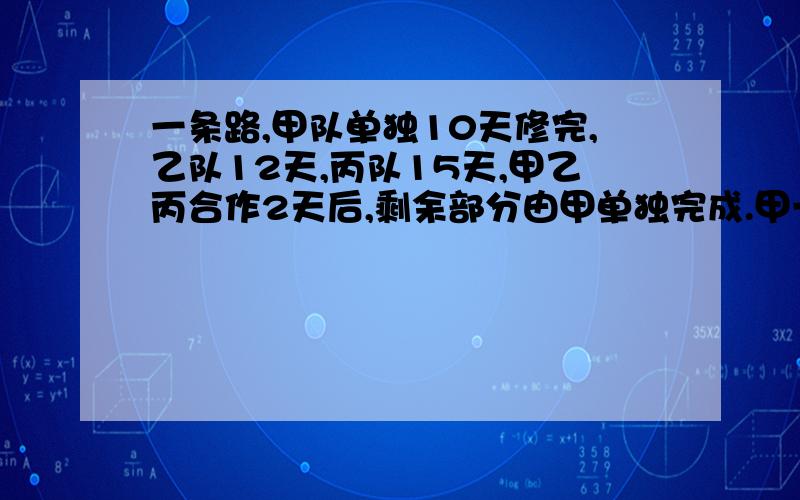 一条路,甲队单独10天修完,乙队12天,丙队15天,甲乙丙合作2天后,剩余部分由甲单独完成.甲一共干了几天