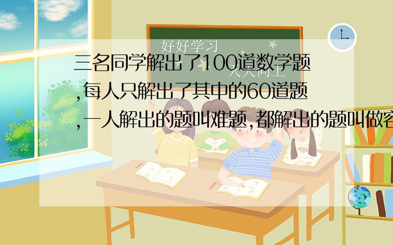 三名同学解出了100道数学题,每人只解出了其中的60道题,一人解出的题叫难题,都解出的题叫做容易题,[2元一次,方程解]问:难题容易题各多少到?说明难题比容易题20