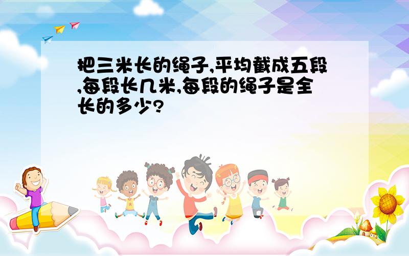 把三米长的绳子,平均截成五段,每段长几米,每段的绳子是全长的多少?