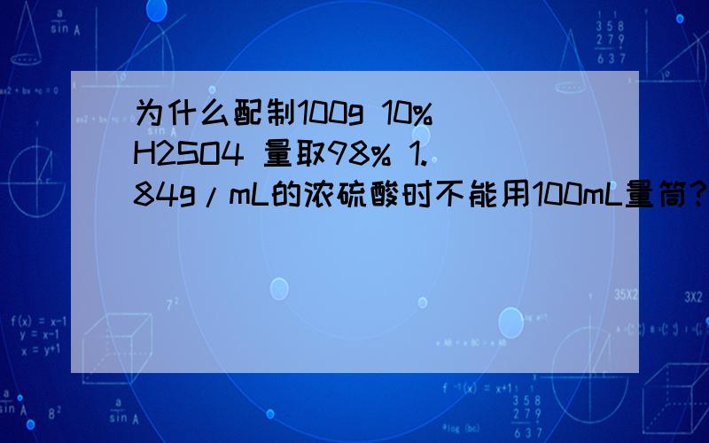 为什么配制100g 10% H2SO4 量取98% 1.84g/mL的浓硫酸时不能用100mL量筒?又为什么说是误差太大?很不解,