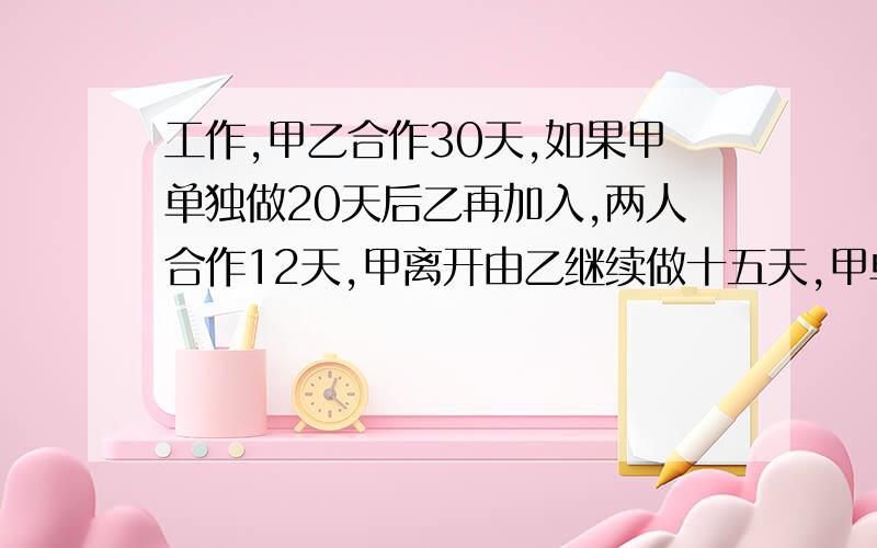 工作,甲乙合作30天,如果甲单独做20天后乙再加入,两人合作12天,甲离开由乙继续做十五天,甲单独工作要多少天?