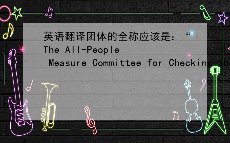 英语翻译团体的全称应该是：“The All-People Measure Committee for Checking the Project of Destroying Four Large Rivers and Protecting Them for Life”吧?是“检核毁坏四大河流项目和保护他们的生活全民对策委员会