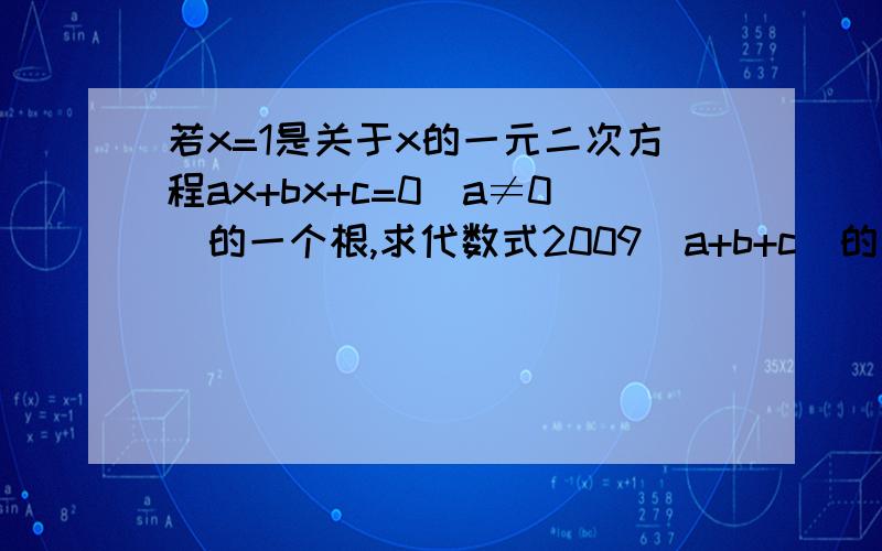 若x=1是关于x的一元二次方程ax+bx+c=0（a≠0）的一个根,求代数式2009（a+b+c）的值