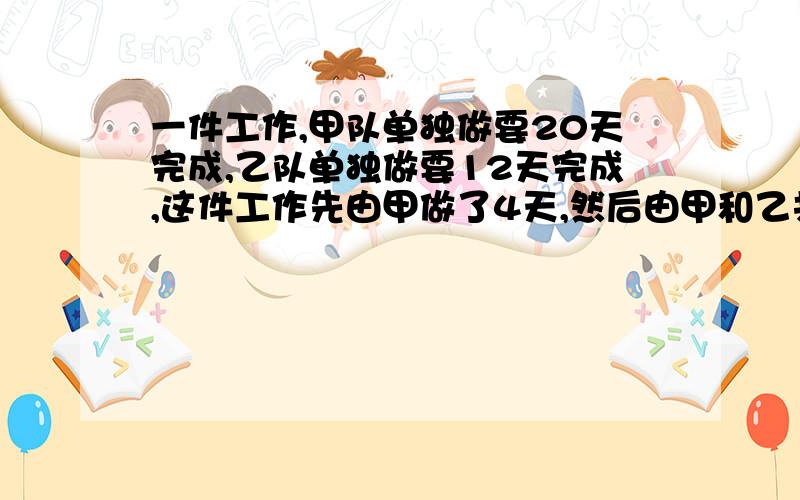 一件工作,甲队单独做要20天完成,乙队单独做要12天完成,这件工作先由甲做了4天,然后由甲和乙共同做完,问甲甲乙合作时间?求方程,谢谢