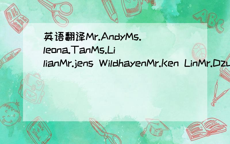 英语翻译Mr.AndyMs.leona.TanMs.LilianMr.jens WildhayenMr.Ken LinMr.Dzulkifli Loh Bin johariMr.Nick yeoMr.Fred Koene ckeMs.Siowli LeeMr.Kim yaw YongMr.Peta peru mal Nanda KummarMr.Kim Hai tohMs.Agnes NeoYuen Shen WongJoo Poh TanRobin TeoMr Dave She