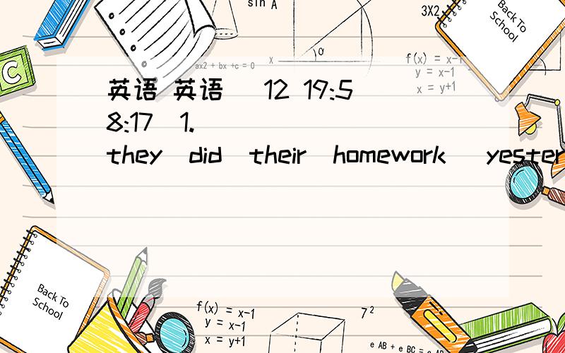 英语 英语 (12 19:58:17)1.  they  did  their  homework   yesterday    morning.(变为一般疑问句)2.i   went  to  bed   at  eight  thirty   last 