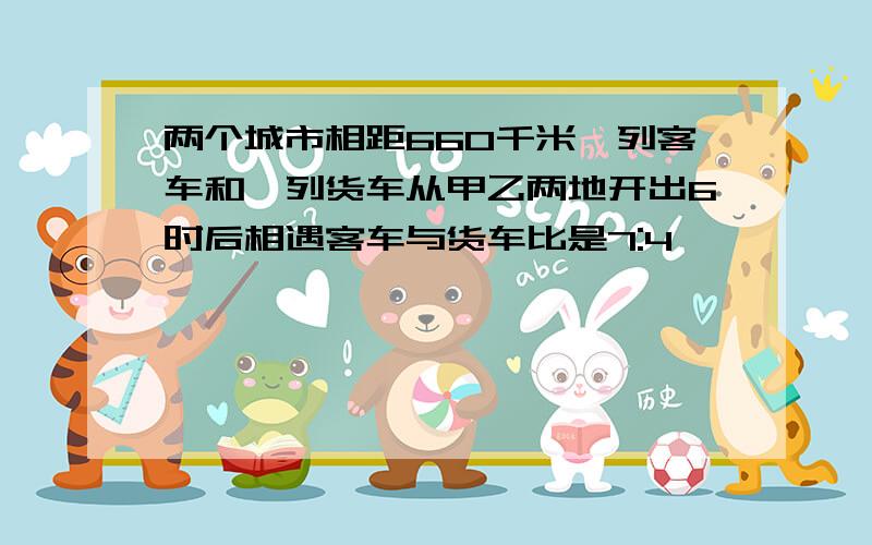 两个城市相距660千米一列客车和一列货车从甲乙两地开出6时后相遇客车与货车比是7:4