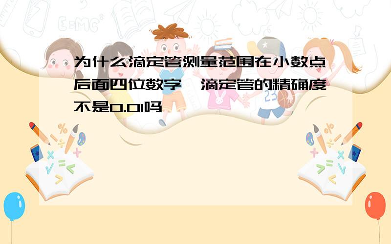 为什么滴定管测量范围在小数点后面四位数字,滴定管的精确度不是0.01吗