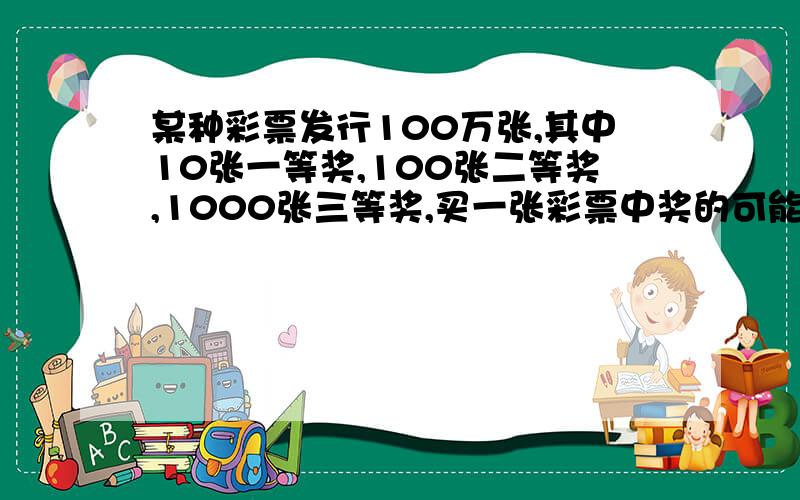 某种彩票发行100万张,其中10张一等奖,100张二等奖,1000张三等奖,买一张彩票中奖的可能性是多少?结果用分数表示 快