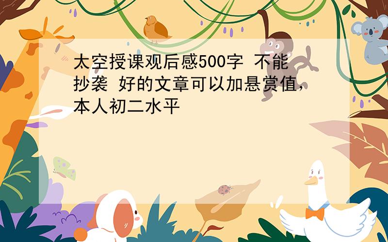 太空授课观后感500字 不能抄袭 好的文章可以加悬赏值，本人初二水平