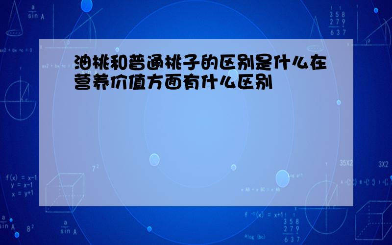 油桃和普通桃子的区别是什么在营养价值方面有什么区别