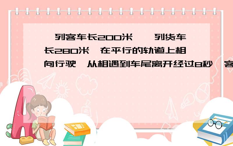 一列客车长200米,一列货车长280米,在平行的轨道上相向行驶,从相遇到车尾离开经过8秒,客车与货车的速度比是5：3.问两车每秒各行驶多少米?要求用分式方程解.