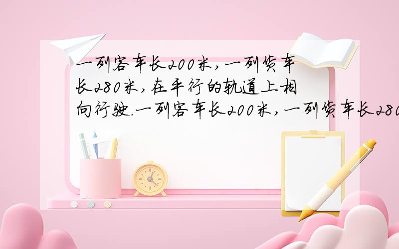 一列客车长200米,一列货车长280米,在平行的轨道上相向行驶.一列客车长200米,一列货车长280米,在平行的轨道上相向行驶,从相遇到车尾离开经过15秒,客车与货车的速度比是5:3,问两车每秒各行驶