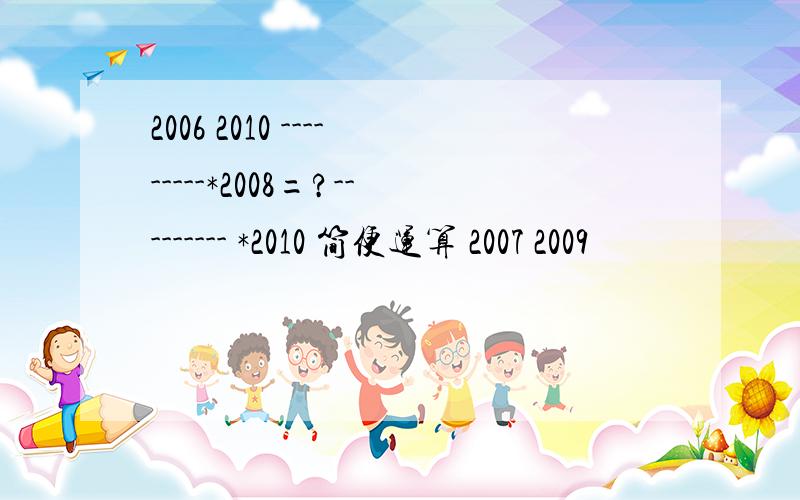 2006 2010 ---------*2008=?--------- *2010 简便运算 2007 2009