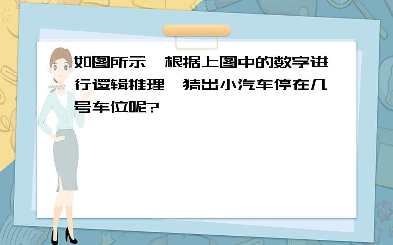 如图所示,根据上图中的数字进行逻辑推理,猜出小汽车停在几号车位呢?