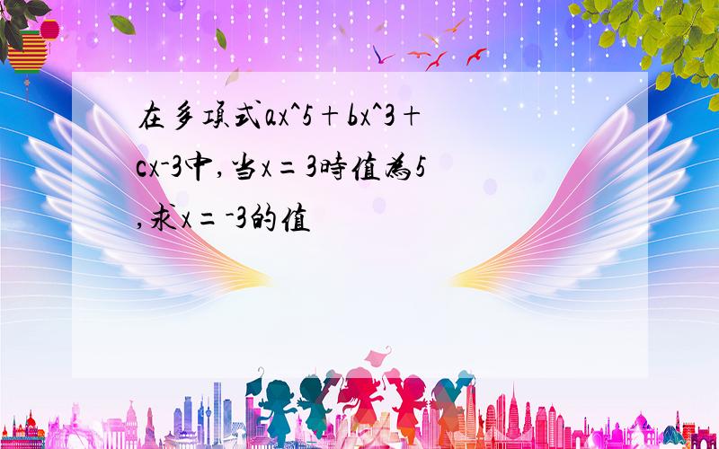 在多项式ax^5+bx^3+cx-3中,当x=3时值为5,求x=-3的值