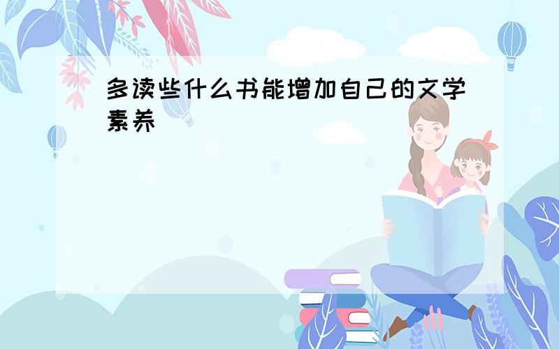 多读些什么书能增加自己的文学素养