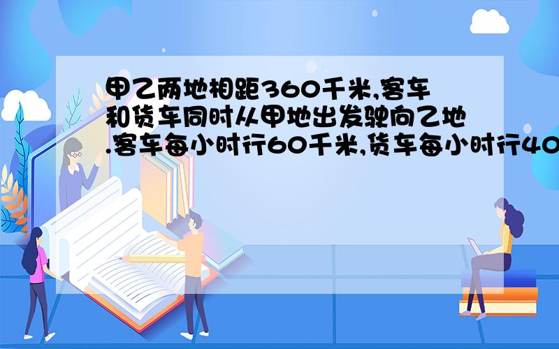 甲乙两地相距360千米,客车和货车同时从甲地出发驶向乙地.客车每小时行60千米,货车每小时行40千米,客车到达乙地后又以原速返回甲地.问从甲地出发几小时后两车相遇?要用方程