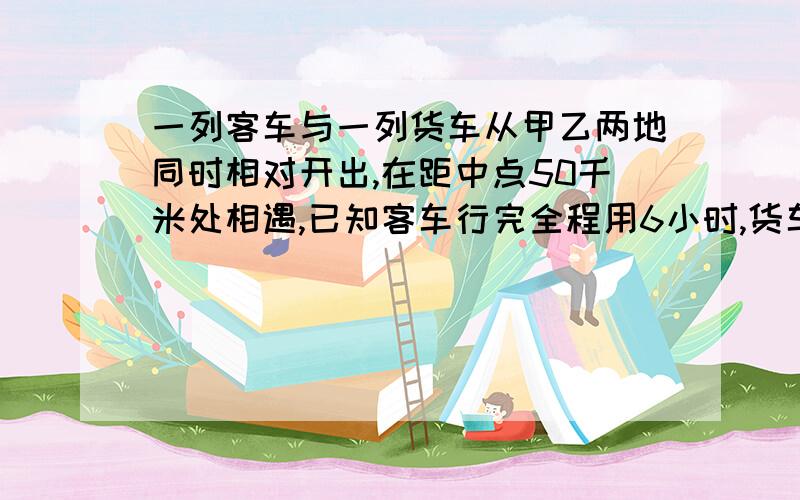 一列客车与一列货车从甲乙两地同时相对开出,在距中点50千米处相遇,已知客车行完全程用6小时,货车行完全程用8小时,甲乙两地的距离是多少千米