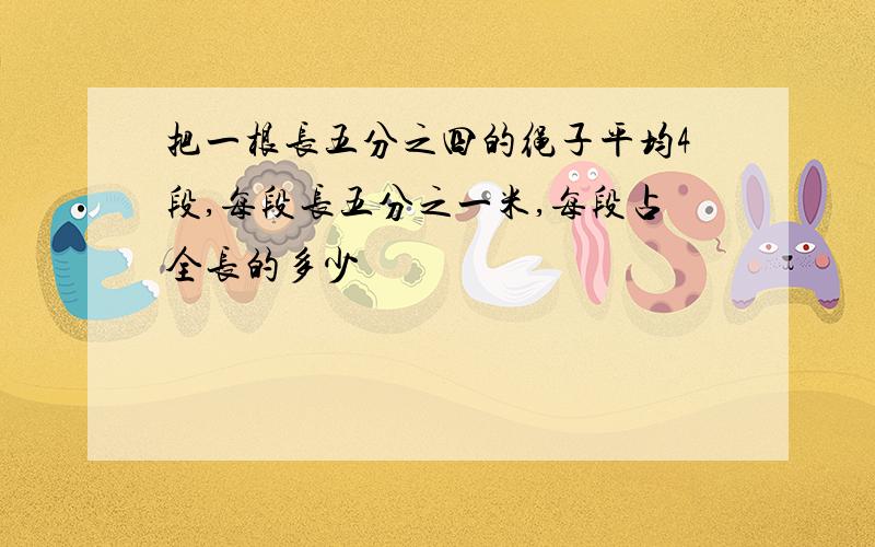 把一根长五分之四的绳子平均4段,每段长五分之一米,每段占全长的多少