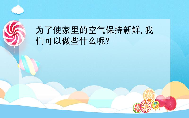 为了使家里的空气保持新鲜,我们可以做些什么呢?