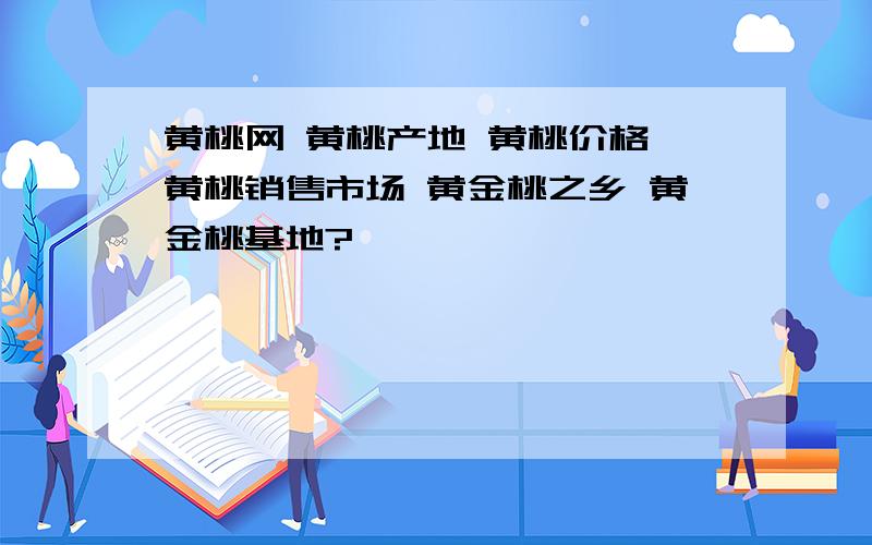 黄桃网 黄桃产地 黄桃价格 黄桃销售市场 黄金桃之乡 黄金桃基地?