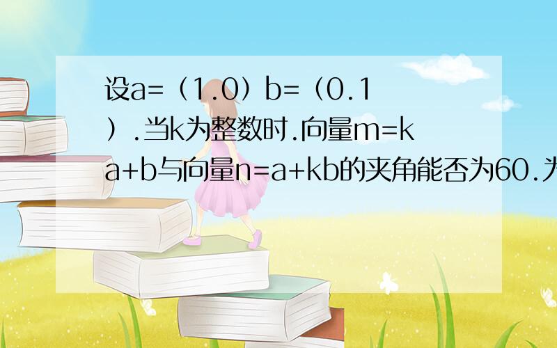 设a=（1.0）b=（0.1）.当k为整数时.向量m=ka+b与向量n=a+kb的夹角能否为60.为什么?