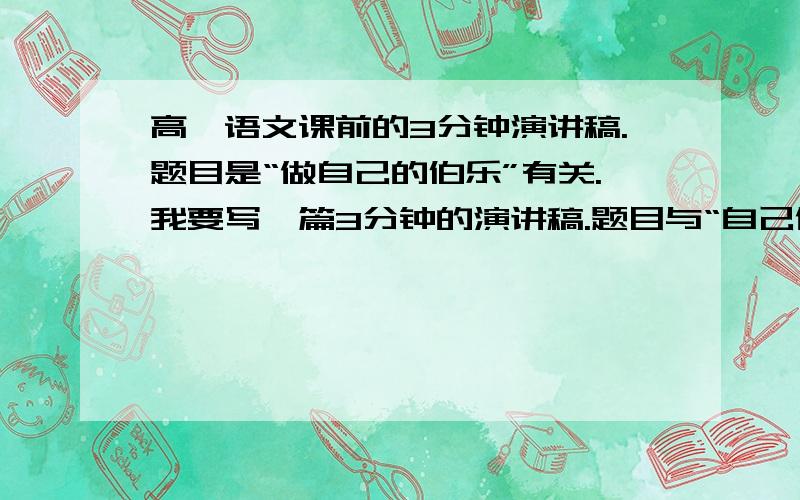 高一语文课前的3分钟演讲稿.题目是“做自己的伯乐”有关.我要写一篇3分钟的演讲稿.题目与“自己做自己的伯乐”有关.有什么好的建议或者好的事例请告诉我.