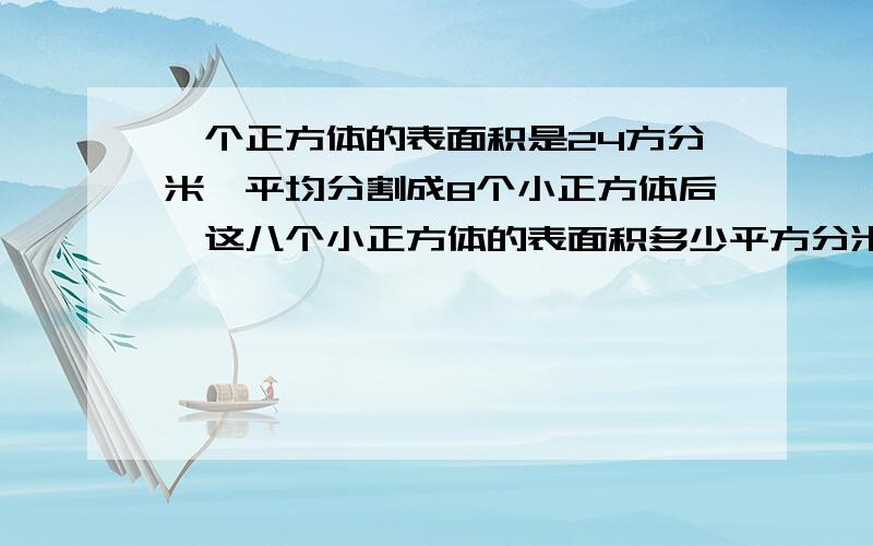 一个正方体的表面积是24方分米,平均分割成8个小正方体后,这八个小正方体的表面积多少平方分米?