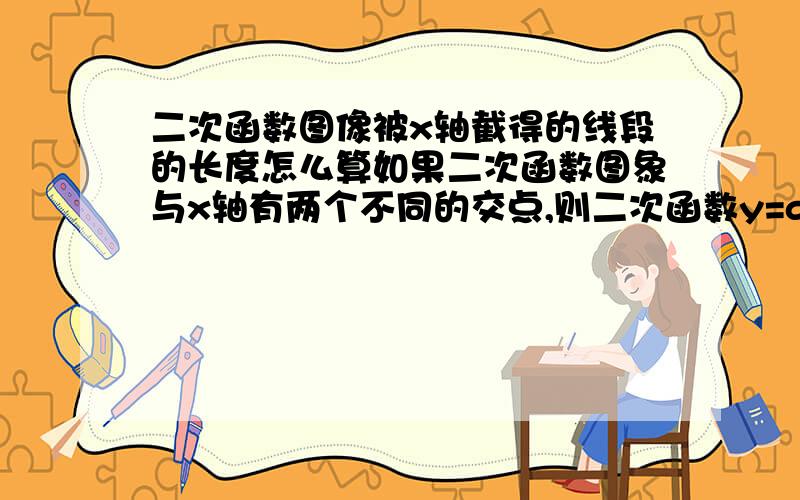 二次函数图像被x轴截得的线段的长度怎么算如果二次函数图象与x轴有两个不同的交点,则二次函数y=ax²+bx+c(a≠0)图像被x轴截得的线段的长度为多少?