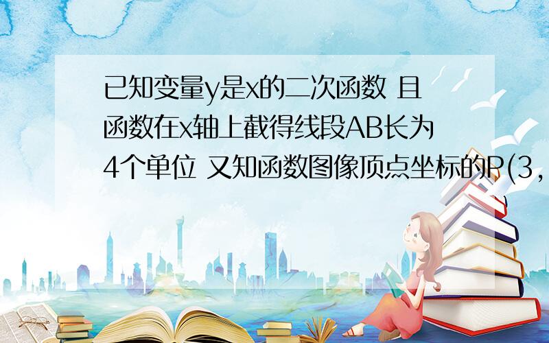 已知变量y是x的二次函数 且函数在x轴上截得线段AB长为4个单位 又知函数图像顶点坐标的P(3,