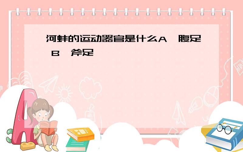 河蚌的运动器官是什么A、腹足 B、斧足