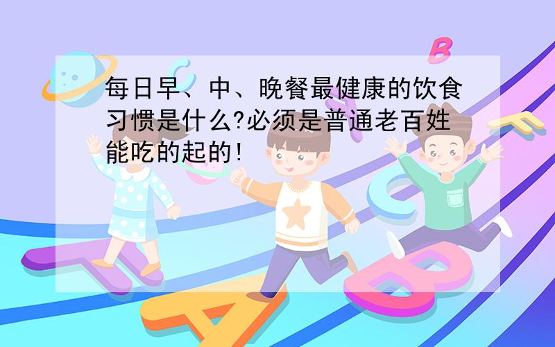 每日早、中、晚餐最健康的饮食习惯是什么?必须是普通老百姓能吃的起的!