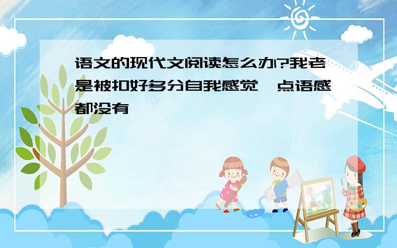 语文的现代文阅读怎么办?我老是被扣好多分自我感觉一点语感都没有